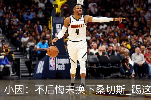 小因：不后悔未换下桑切斯 踢这么好被淘汰太遗憾